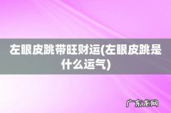 左眼皮跳是什么运气 左眼皮跳带旺财运