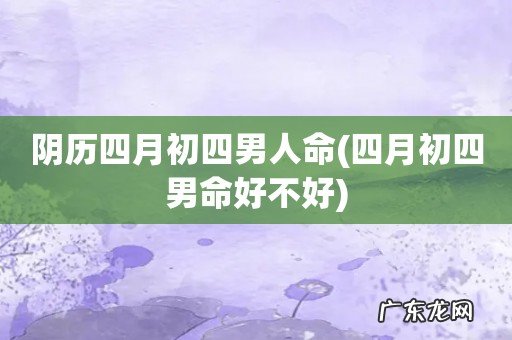 四月初四男命好不好 阴历四月初四男人命