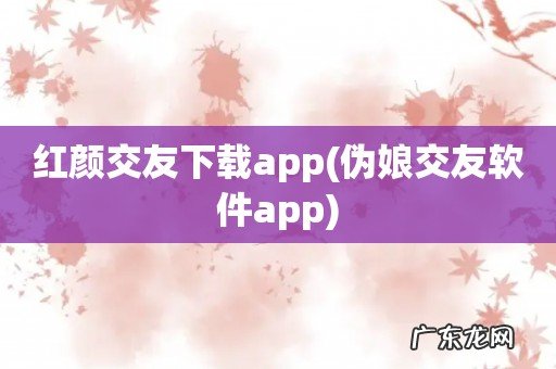 伪娘交友软件app 红颜交友下载app