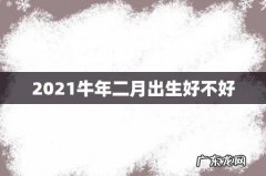 2021牛年二月出生好不好