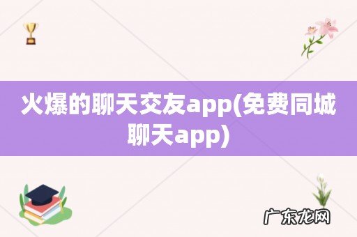免费同城聊天app 火爆的聊天交友app