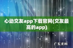 交友最高的app 心动交友app下载官网