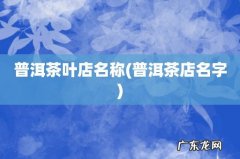 普洱茶店名字 普洱茶叶店名称