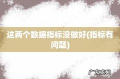 指标有问题 这两个数据指标没做好
