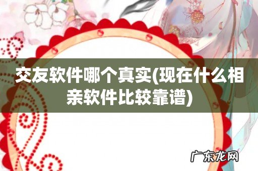 现在什么相亲软件比较靠谱 交友软件哪个真实
