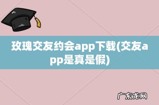 交友app是真是假 玫瑰交友约会app下载