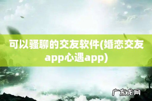 婚恋交友app心遇app 可以骚聊的交友软件