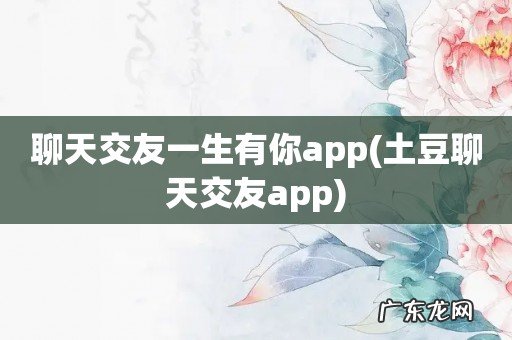 土豆聊天交友app 聊天交友一生有你app