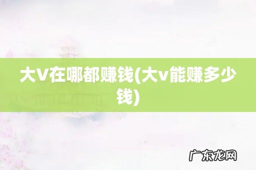 大v能赚多少钱 大V在哪都赚钱