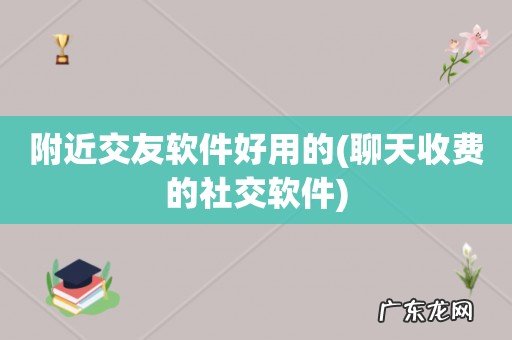 聊天收费的社交软件 附近交友软件好用的