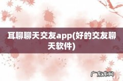 好的交友聊天软件 耳聊聊天交友app