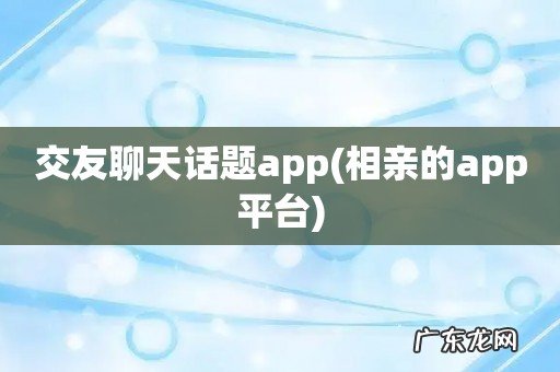 相亲的app平台 交友聊天话题app