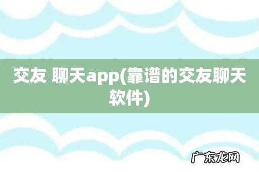 靠谱的交友聊天软件 交友 聊天app