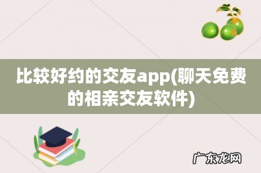 聊天免费的相亲交友软件 比较好约的交友app