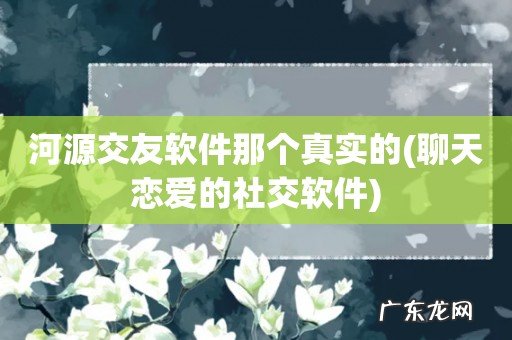聊天恋爱的社交软件 河源交友软件那个真实的