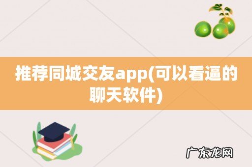 可以看逼的聊天软件 推荐同城交友app