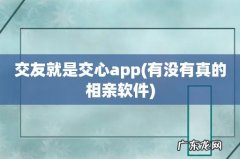 有没有真的相亲软件 交友就是交心app
