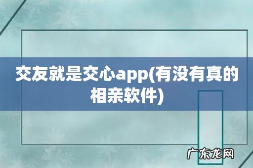 有没有真的相亲软件 交友就是交心app