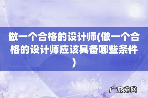 做一个合格的设计师应该具备哪些条件 做一个合格的设计师