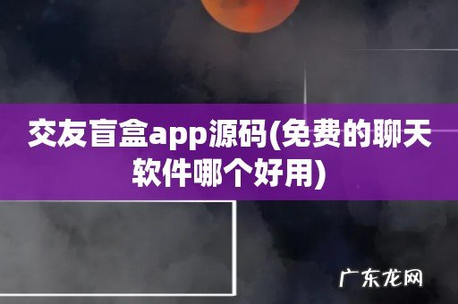 免费的聊天软件哪个好用 交友盲盒app源码