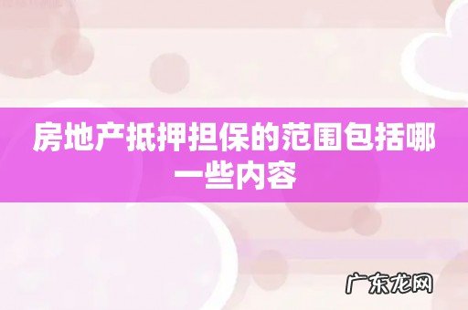 房地产抵押担保的范围包括哪一些内容