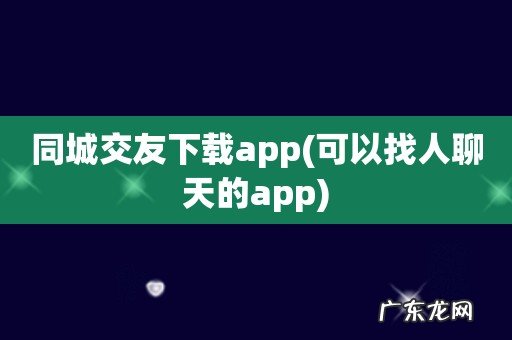 可以找人聊天的app 同城交友下载app