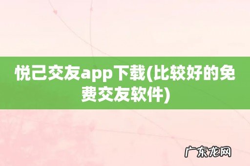 比较好的免费交友软件 悦己交友app下载