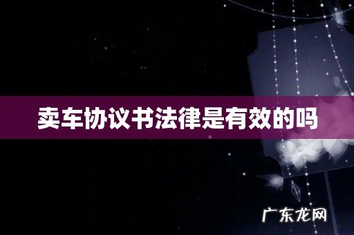 卖车协议书法律是有效的吗