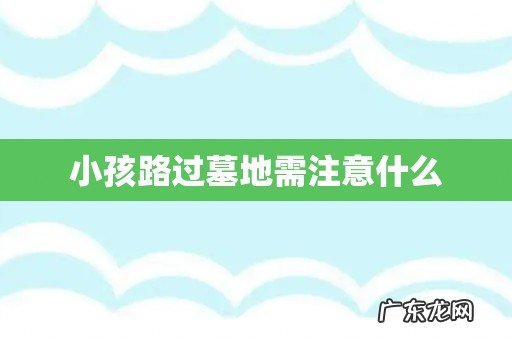 小孩路过墓地需注意什么