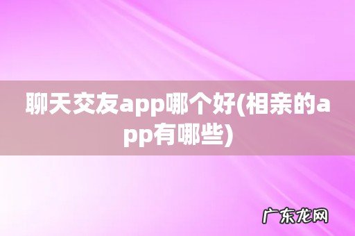 相亲的app有哪些 聊天交友app哪个好