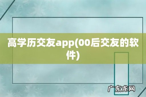 00后交友的软件 高学历交友app