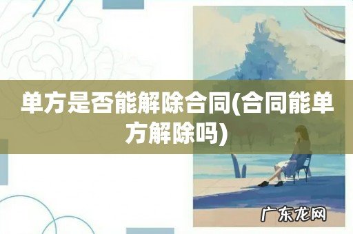 合同能单方解除吗 单方是否能解除合同