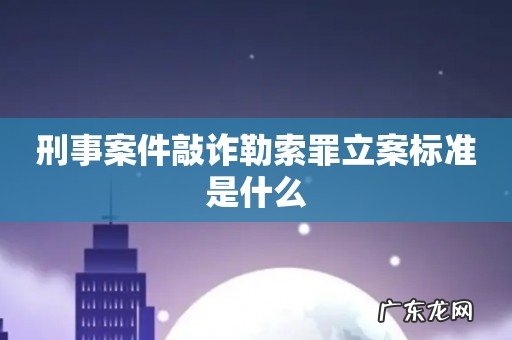 刑事案件敲诈勒索罪立案标准是什么