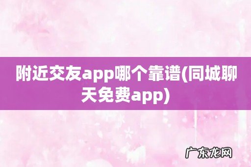 同城聊天免费app 附近交友app哪个靠谱