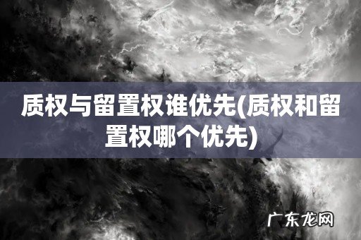 质权和留置权哪个优先 质权与留置权谁优先