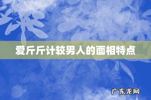 爱斤斤计较男人的面相特点