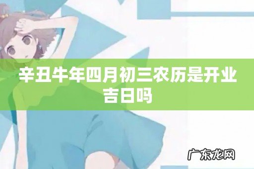 辛丑牛年四月初三农历是开业吉日吗