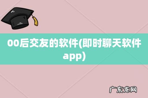 即时聊天软件app 00后交友的软件