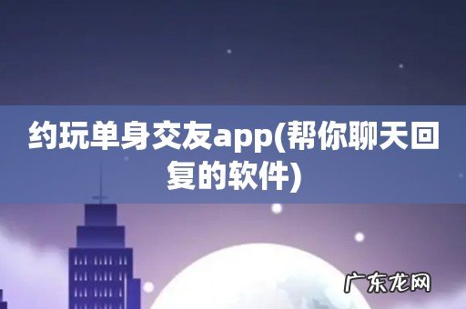 帮你聊天回复的软件 约玩单身交友app