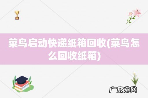 菜鸟怎么回收纸箱 菜鸟启动快递纸箱回收