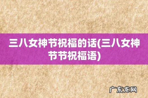 三八女神节节祝福语 三八女神节祝福的话