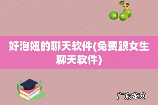 免费跟女生聊天软件 好泡妞的聊天软件