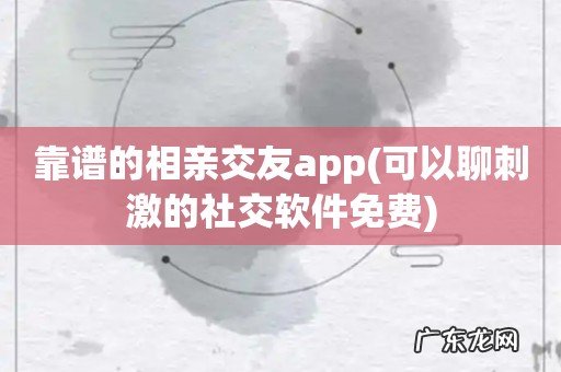 可以聊刺激的社交软件免费 靠谱的相亲交友app