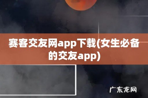 女生必备的交友app 赛客交友网app下载