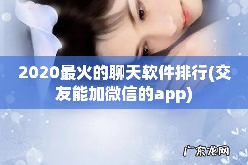 交友能加微信的app 2020最火的聊天软件排行