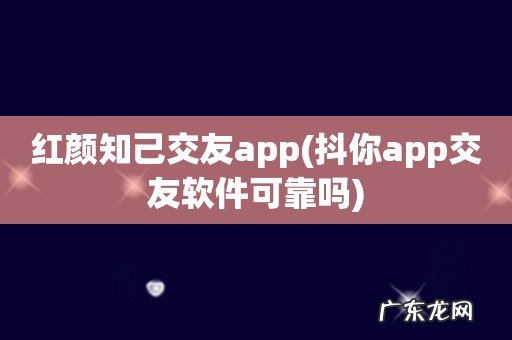抖你app交友软件可靠吗 红颜知己交友app