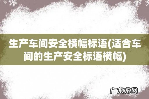 适合车间的生产安全标语横幅 生产车间安全横幅标语