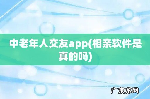 相亲软件是真的吗 中老年人交友app
