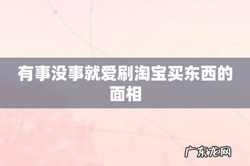 有事没事就爱刷淘宝买东西的面相