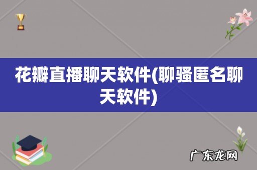 聊骚匿名聊天软件 花瓣直播聊天软件